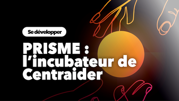 PRISME : l’incubateur de Centraider